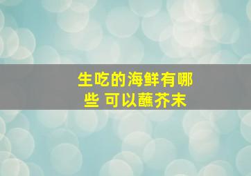 生吃的海鲜有哪些 可以蘸芥末